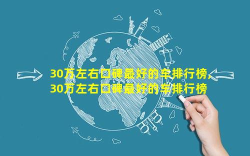 30万左右口碑最好的车排行榜,30万左右口碑最好的车排行榜 🌸 前十名有哪 💐 些